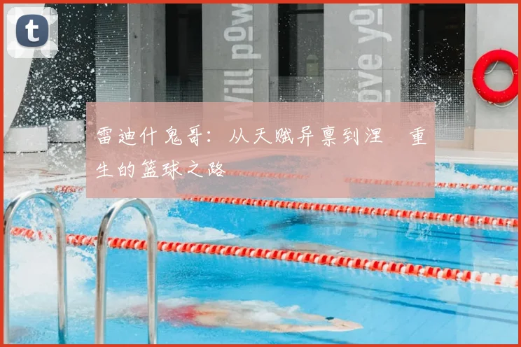 雷迪什鬼哥：从天赋异禀到涅槃重生的篮球之路