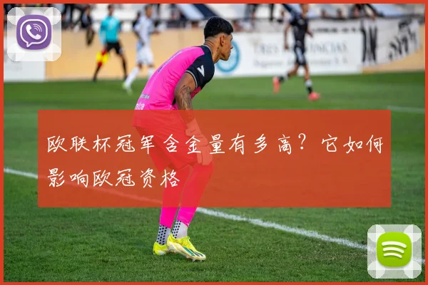 欧联杯冠军含金量有多高？它如何影响欧冠资格