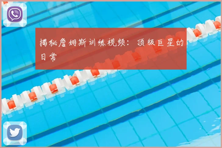 揭秘詹姆斯训练视频：顶级巨星的日常