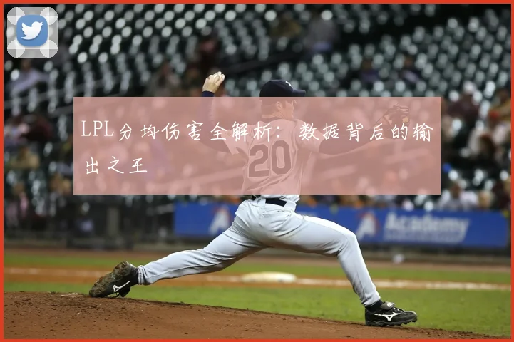 LPL分均伤害全解析：数据背后的输出之王