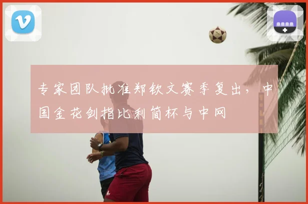 专家团队批准郑钦文赛季复出，中国金花剑指比利简杯与中网