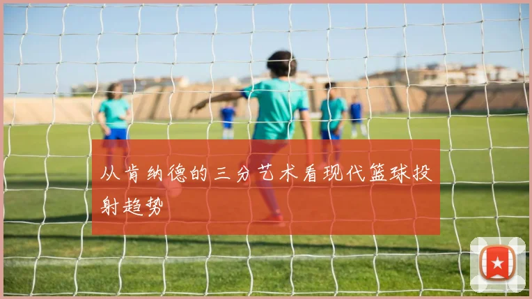 从肯纳德的三分艺术看现代篮球投射趋势