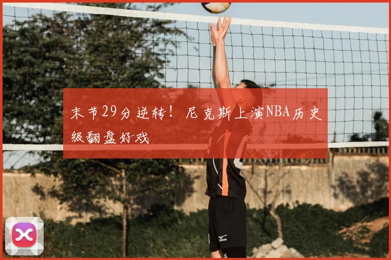 末节29分逆转！尼克斯上演NBA历史级翻盘好戏