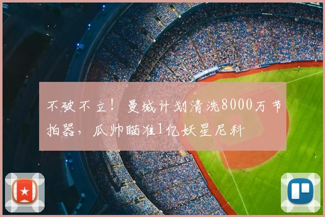 不破不立！曼城计划清洗8000万节拍器，瓜帅瞄准1亿妖星尼科