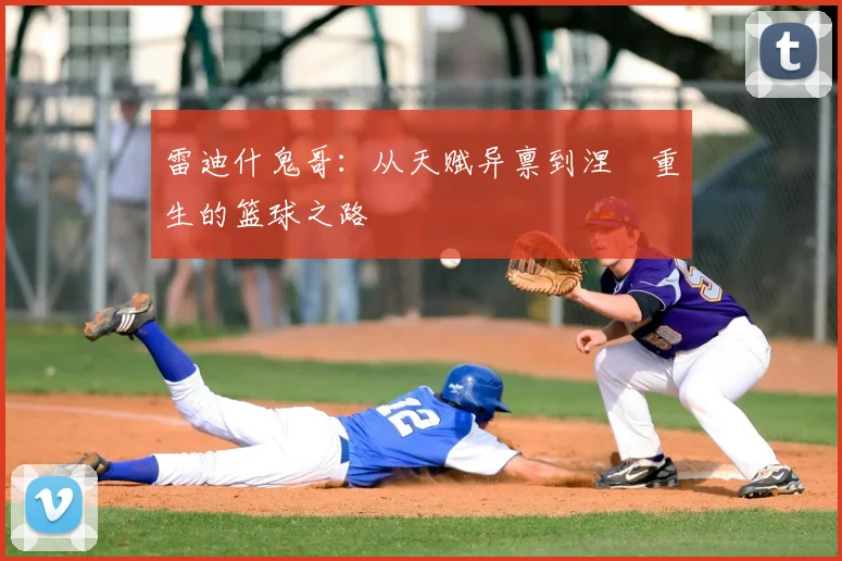 雷迪什鬼哥：从天赋异禀到涅槃重生的篮球之路