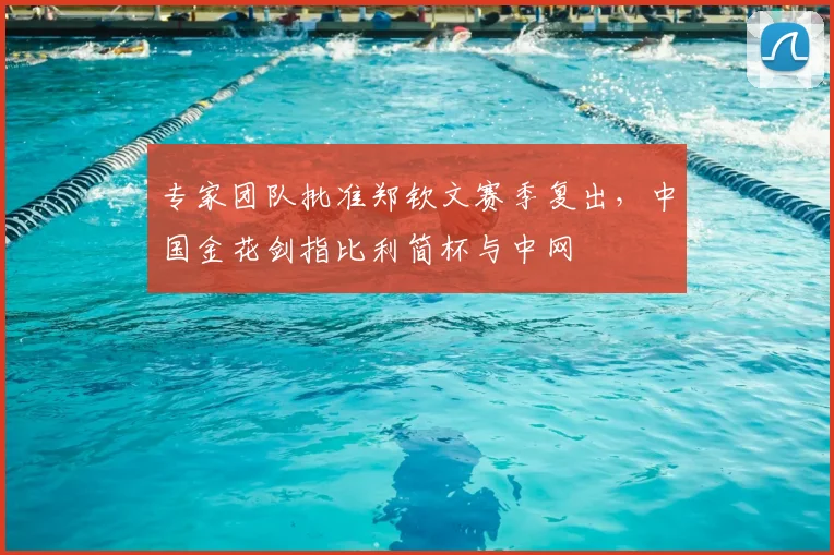 专家团队批准郑钦文赛季复出，中国金花剑指比利简杯与中网