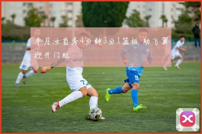 李月汝首秀4分钟3分1篮板 助飞翼迎开门红