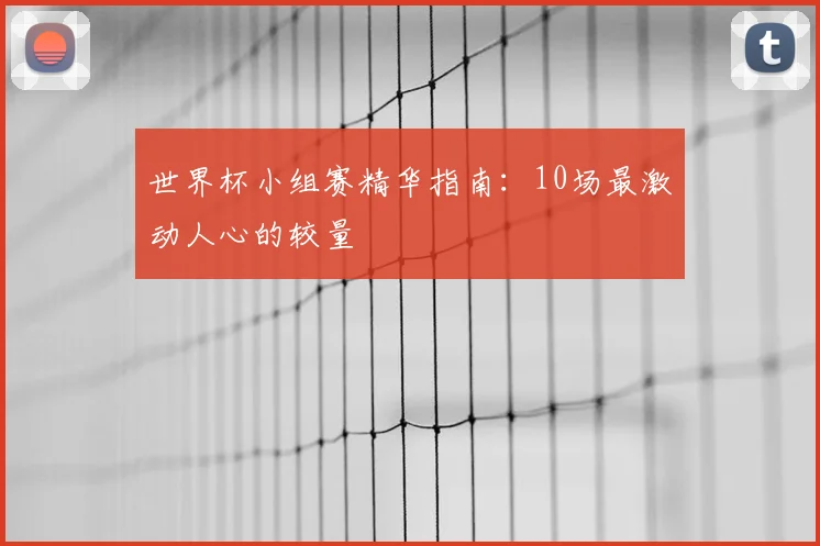 世界杯小组赛精华指南:10场最激动人心的较量