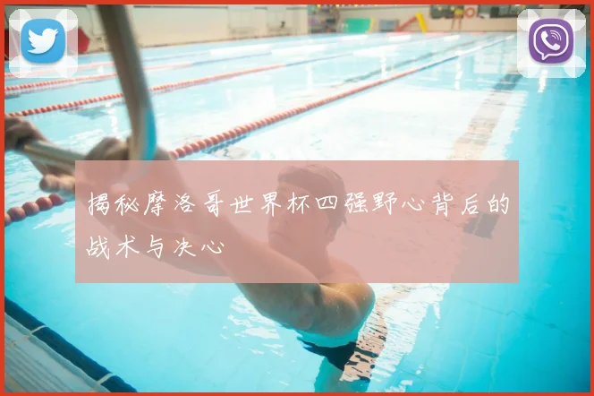 揭秘摩洛哥世界杯四强野心背后的战术与决心